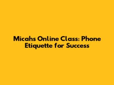 Micah's Online Class: Phone Etiquette for Success