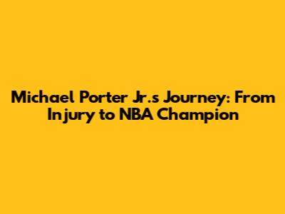 Michael Porter Jr.'s Journey: From Injury to NBA Champion