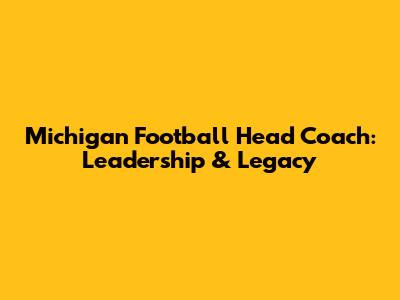 Michigan Football Head Coach: Leadership & Legacy