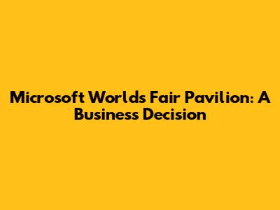 Microsoft World's Fair Pavilion: A Business Decision