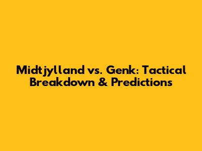 Midtjylland vs. Genk: Tactical Breakdown & Predictions