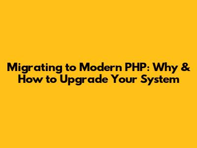 Migrating to Modern PHP: Why & How to Upgrade Your System