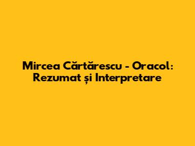 Mircea Cărtărescu - Oracol: Rezumat și Interpretare