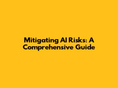 Mitigating AI Risks: A Comprehensive Guide