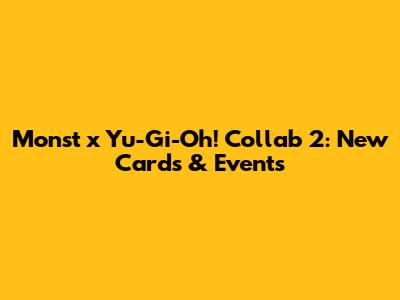 Monst x Yu-Gi-Oh! Collab 2: *New Cards & Events*