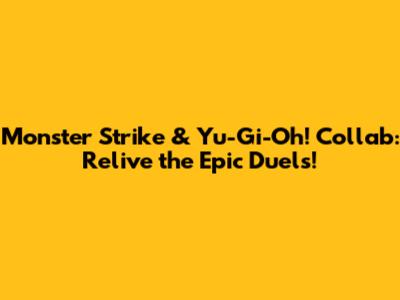 Monster Strike & Yu-Gi-Oh! Collab: Relive the Epic Duels!