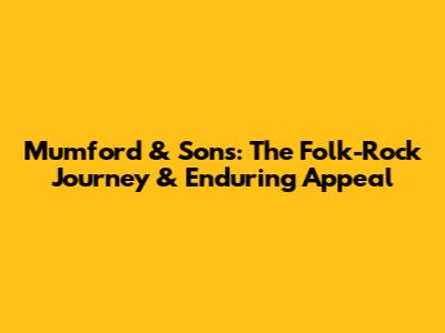 Mumford & Sons: The Folk-Rock Journey & Enduring Appeal