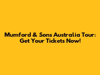 Mumford & Sons Australia Tour: Get Your Tickets Now!