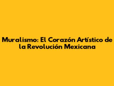 Muralismo: El Corazón Artístico de la Revolución Mexicana