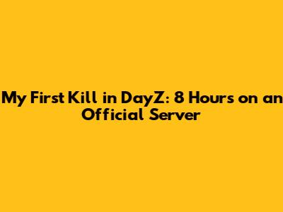 My First Kill in DayZ: 8 Hours on an Official Server