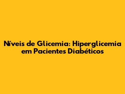Níveis de Glicemia: Hiperglicemia em Pacientes Diabéticos