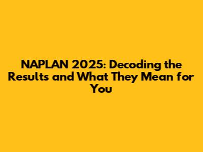 NAPLAN 2025: Decoding the Results and What They Mean for You