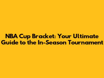 NBA Cup Bracket: Your Ultimate Guide to the In-Season Tournament
