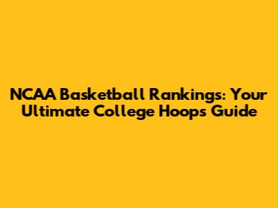 NCAA Basketball Rankings: Your Ultimate College Hoops Guide