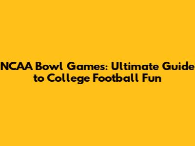 NCAA Bowl Games: Ultimate Guide to College Football Fun