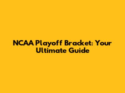 NCAA Playoff Bracket: Your Ultimate Guide