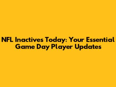 NFL Inactives Today: Your Essential Game Day Player Updates