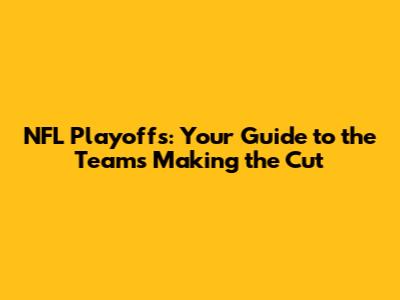 NFL Playoffs: Your Guide to the Teams Making the Cut