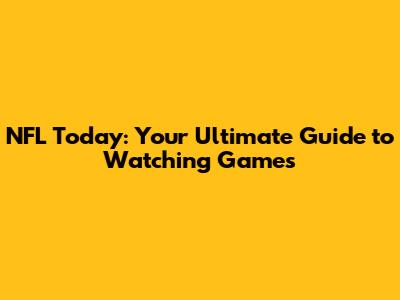 NFL Today: Your Ultimate Guide to Watching Games