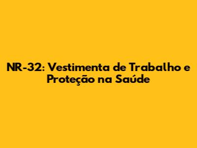 NR-32: Vestimenta de Trabalho e Proteção na Saúde