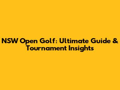 NSW Open Golf: Ultimate Guide & Tournament Insights