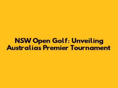 NSW Open Golf: Unveiling Australia's Premier Tournament