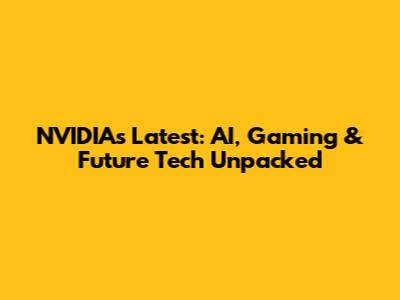 NVIDIA's Latest: AI, Gaming & Future Tech Unpacked