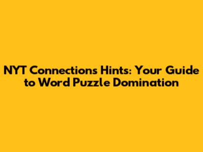 NYT Connections Hints: Your Guide to Word Puzzle Domination