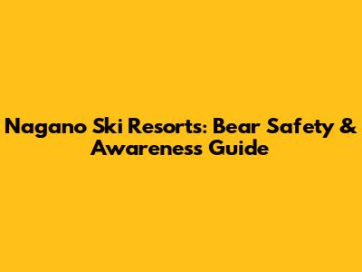 Nagano Ski Resorts: Bear Safety & Awareness Guide
