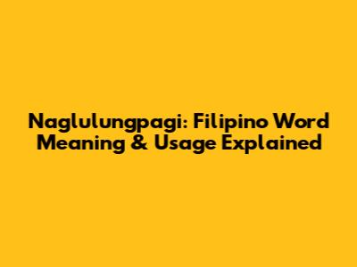 Naglulungpagi: Filipino Word Meaning & Usage Explained