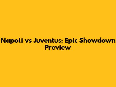 Napoli vs Juventus: Epic Showdown Preview