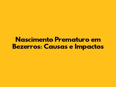 Nascimento Prematuro em Bezerros: Causas e Impactos