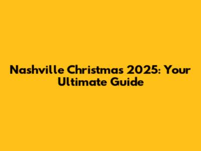 Nashville Christmas 2025: Your Ultimate Guide