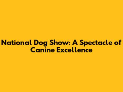 National Dog Show: A Spectacle of Canine Excellence