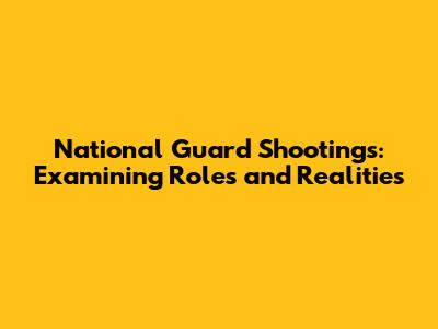 National Guard Shootings: Examining Roles and Realities