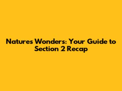 Nature's Wonders: Your Guide to Section 2 Recap