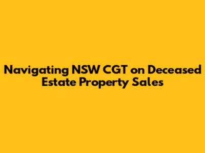 Navigating NSW CGT on Deceased Estate Property Sales
