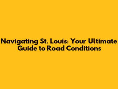 Navigating St. Louis: Your Ultimate Guide to Road Conditions