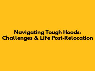 Navigating Tough Hoods: Challenges & Life Post-Relocation