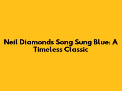Neil Diamond's "Song Sung Blue": A Timeless Classic