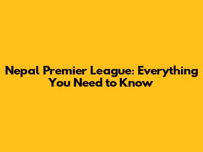 Nepal Premier League: Everything You Need to Know