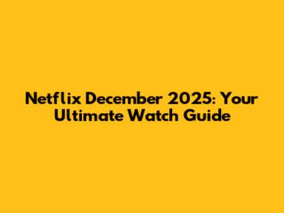 Netflix December 2025: Your Ultimate Watch Guide