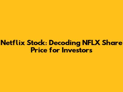Netflix Stock: Decoding NFLX Share Price for Investors