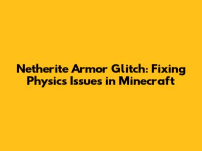 Netherite Armor Glitch: Fixing Physics Issues in Minecraft
