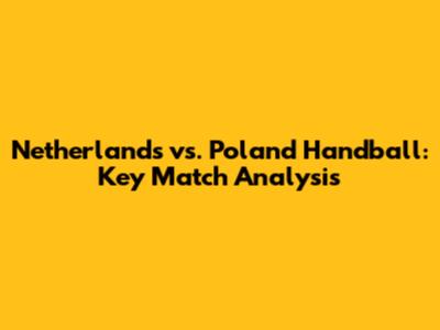 Netherlands vs. Poland Handball: Key Match Analysis