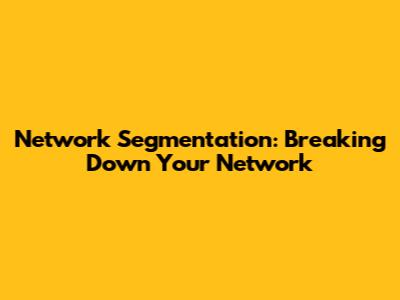 Network Segmentation: Breaking Down Your Network