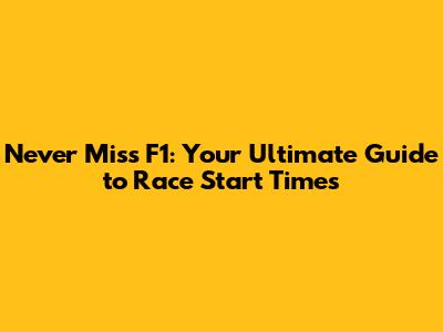 Never Miss F1: Your Ultimate Guide to Race Start Times