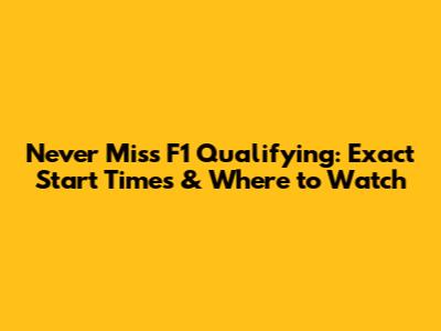 Never Miss F1 Qualifying: Exact Start Times & Where to Watch