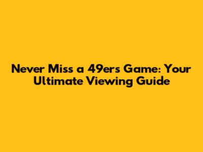 Never Miss a 49ers Game: Your Ultimate Viewing Guide