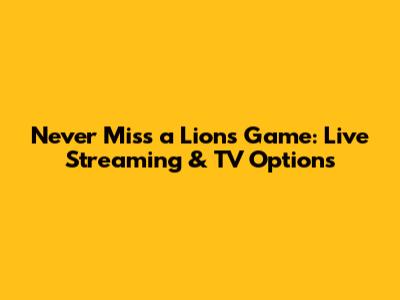 Never Miss a Lions Game: Live Streaming & TV Options